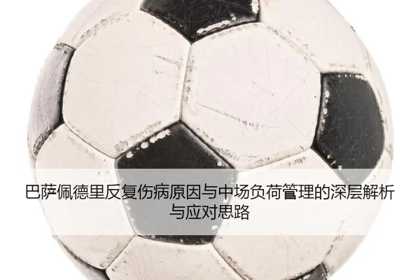 巴萨佩德里反复伤病原因与中场负荷管理的深层解析与应对思路